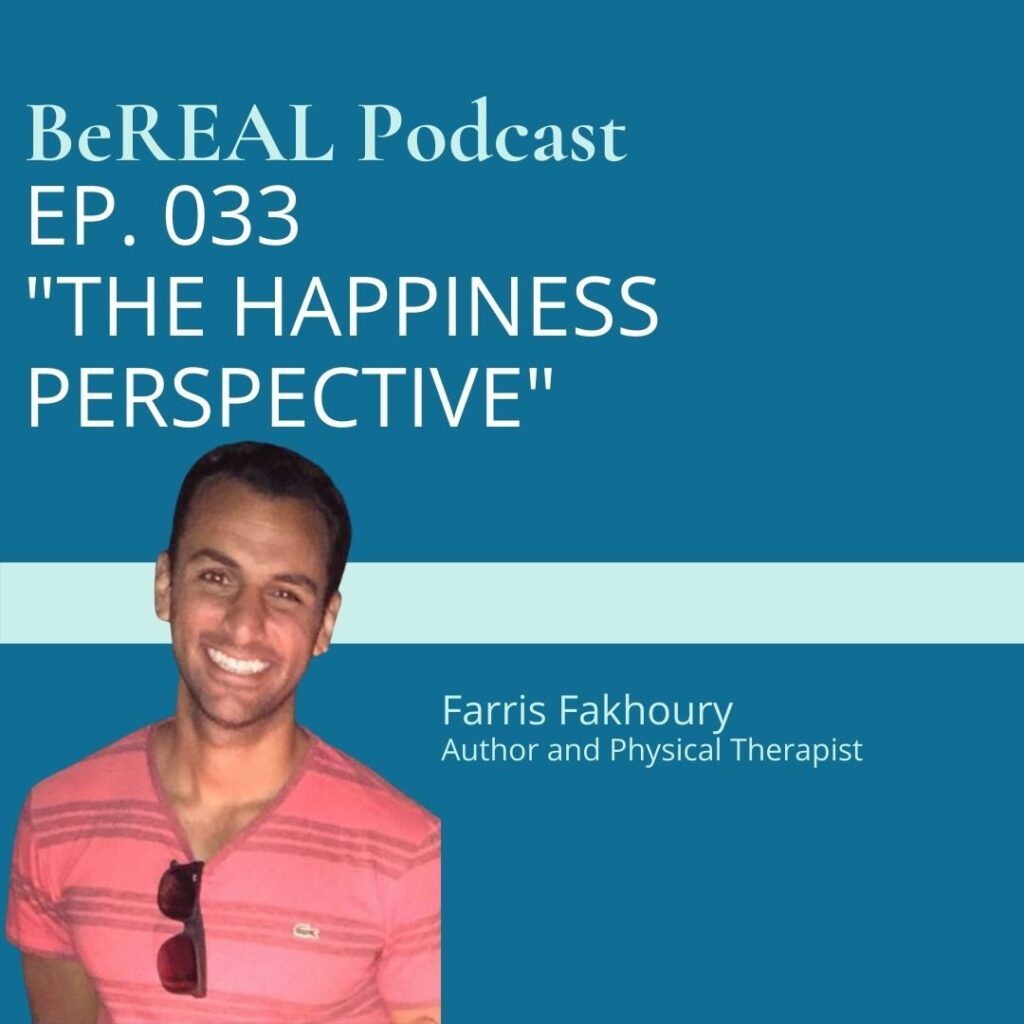Image of Physical Therapist Farris Fakhoury as he discusses the mental health impacts of physical therapy and recovery from trauma. Image reads "BeREAL Podcast episode 33 The Happiness Perspective"