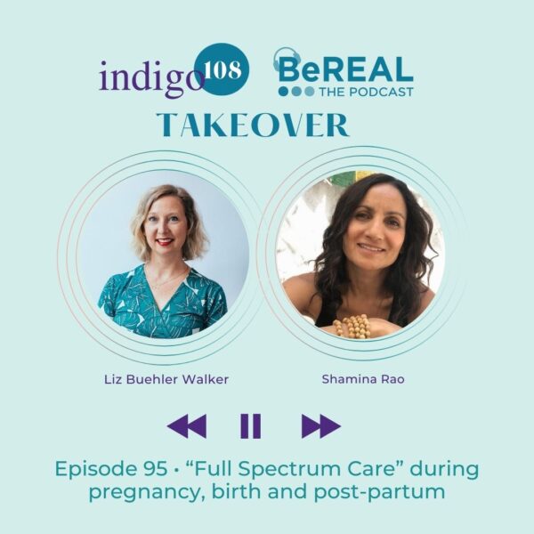 Promo image for BeREAL podcast episode about full spectrum care with holistic doula, Shamina Rao. Image reads "Indigo108 BeREAL takeover - Episode 95 'Full Spectrum Care During Pregnancy"